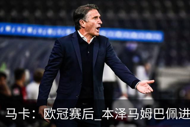 马卡：欧冠赛后 本泽马姆巴佩进行了15分钟的密谈